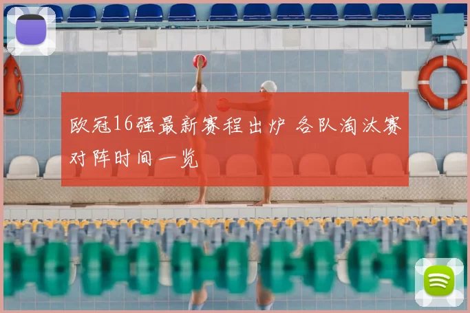 欧冠16强最新赛程出炉 各队淘汰赛对阵时间一览