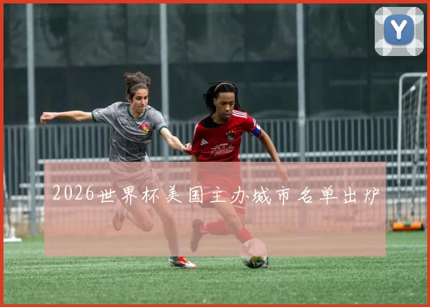 2026世界杯美国主办城市名单出炉