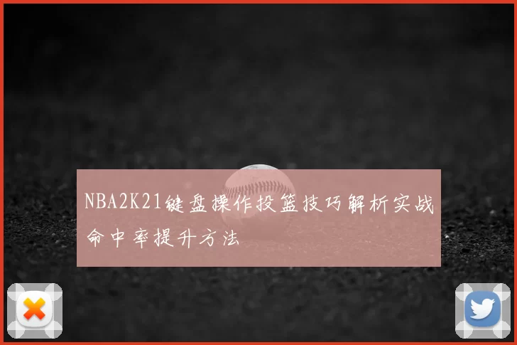 NBA2K21键盘操作投篮技巧解析实战命中率提升方法
