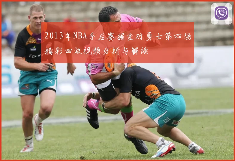 2013年NBA季后赛掘金对勇士第四场精彩回放视频分析与解读
