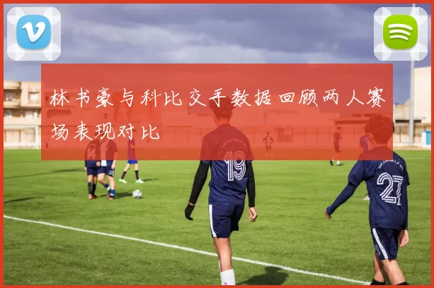 林书豪与科比交手数据回顾两人赛场表现对比