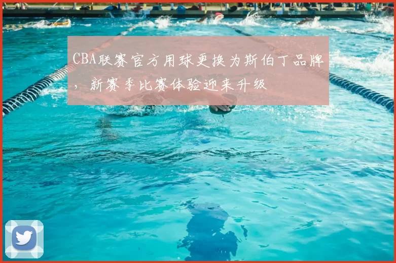CBA联赛官方用球更换为斯伯丁品牌，新赛季比赛体验迎来升级