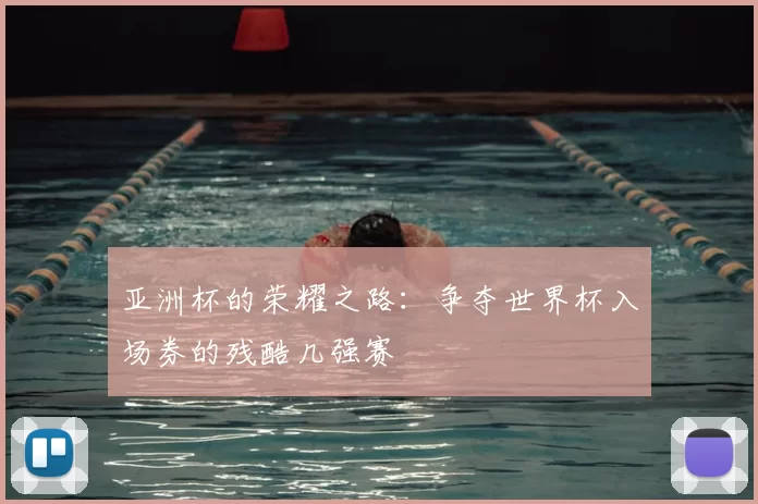 亚洲杯的荣耀之路:争夺世界杯入场券的残酷几强赛