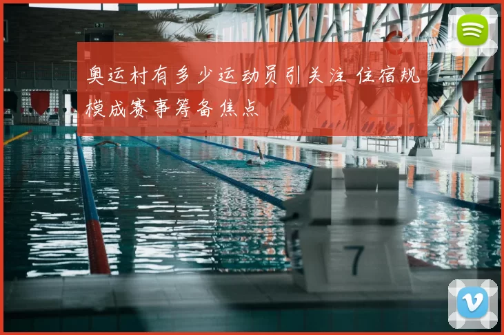 奥运村有多少运动员引关注 住宿规模成赛事筹备焦点