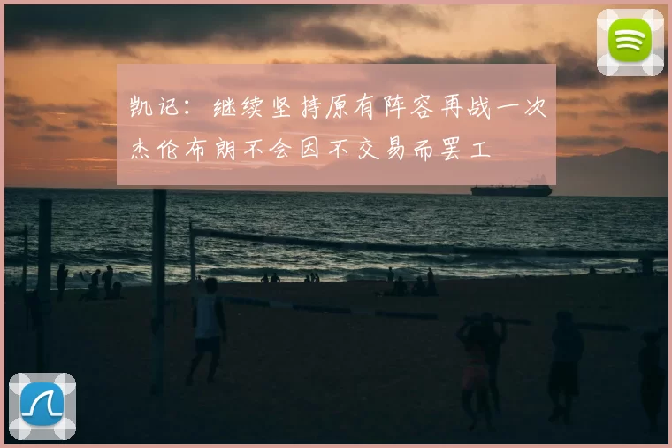 凯记:继续坚持原有阵容再战一次杰伦布朗不会因不交易而罢工