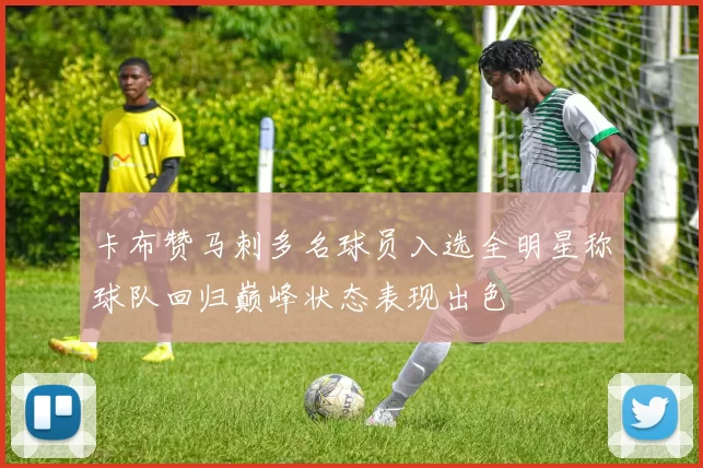 卡布赞马刺多名球员入选全明星称球队回归巅峰状态表现出色