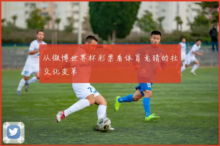 从微博世界杯彩票看体育竞猜的社交化变革