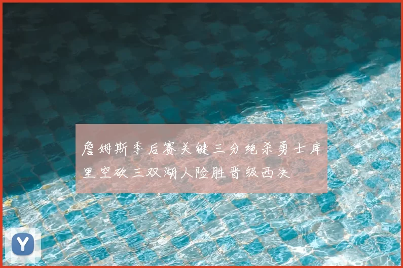 詹姆斯季后赛关键三分绝杀勇士库里空砍三双湖人险胜晋级西决