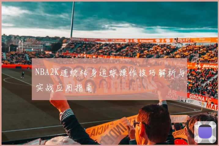 NBA2K连续转身运球操作技巧解析与实战应用指南
