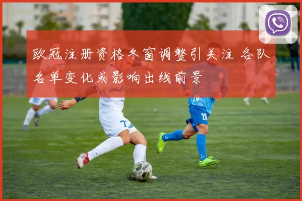欧冠注册资格冬窗调整引关注 各队名单变化或影响出线前景