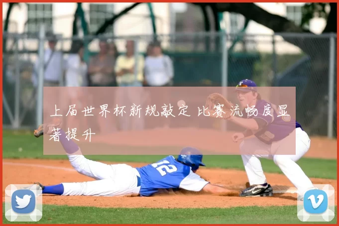 上届世界杯新规敲定 比赛流畅度显著提升