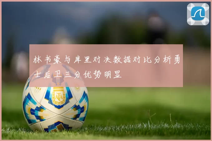 林书豪与库里对决数据对比分析勇士后卫三分优势明显