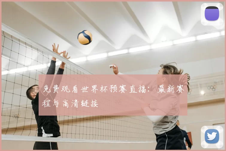免费观看世界杯预赛直播:最新赛程与高清链接