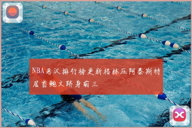 NBA恶汉排行榜更新格林压阿泰斯特居首鲍文跻身前三