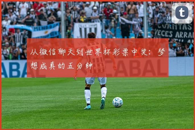 从微信聊天到世界杯彩票中奖:梦想成真的五分钟