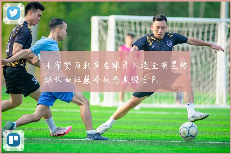 卡布赞马刺多名球员入选全明星称球队回归巅峰状态表现出色