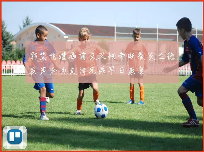 郭艾伦遭遇前交叉韧带断裂莫兰德发声全力支持兄弟早日康复