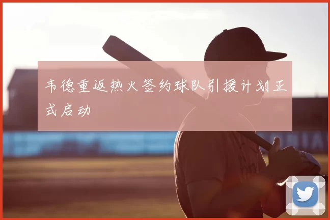 韦德重返热火签约球队引援计划正式启动