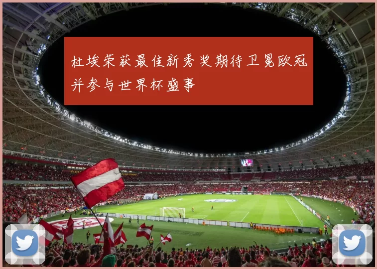 杜埃荣获最佳新秀奖期待卫冕欧冠并参与世界杯盛事