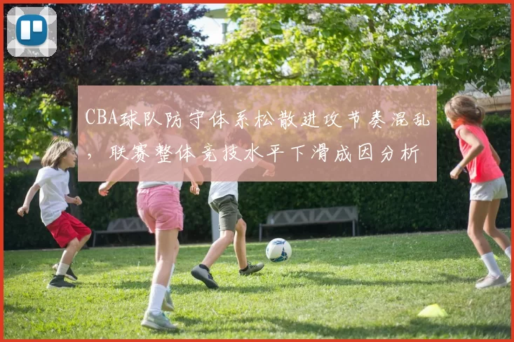 CBA球队防守体系松散进攻节奏混乱，联赛整体竞技水平下滑成因分析