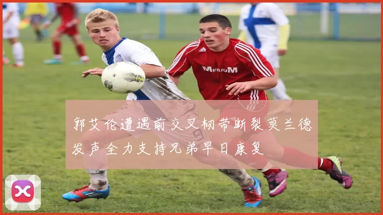 郭艾伦遭遇前交叉韧带断裂莫兰德发声全力支持兄弟早日康复