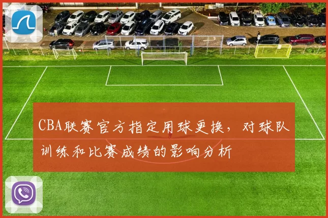 CBA联赛官方指定用球更换,对球队训练和比赛成绩的影响分析