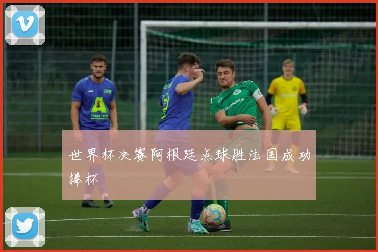 世界杯决赛阿根廷点球胜法国成功捧杯