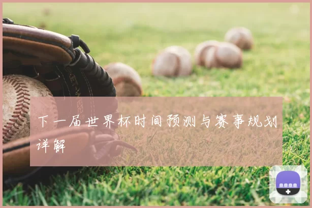 下一届世界杯时间预测与赛事规划详解