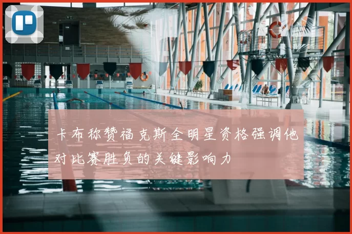 卡布称赞福克斯全明星资格强调他对比赛胜负的关键影响力