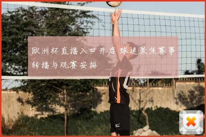 欧洲杯直播入口开启 球迷聚焦赛事转播与观赛安排