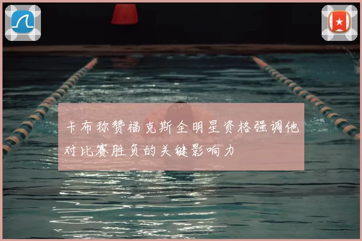卡布称赞福克斯全明星资格强调他对比赛胜负的关键影响力