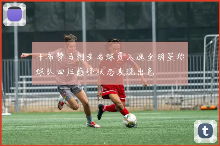 卡布赞马刺多名球员入选全明星称球队回归巅峰状态表现出色