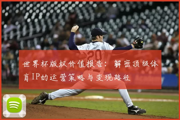 世界杯版权价值报告:解密顶级体育IP的运营策略与变现路径