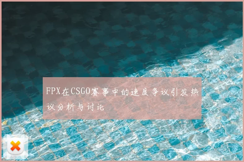 FPX在CSGO赛事中的速度争议引发热议分析与讨论