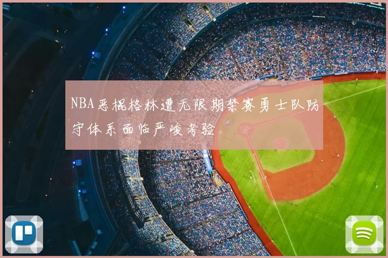 NBA恶棍格林遭无限期禁赛勇士队防守体系面临严峻考验