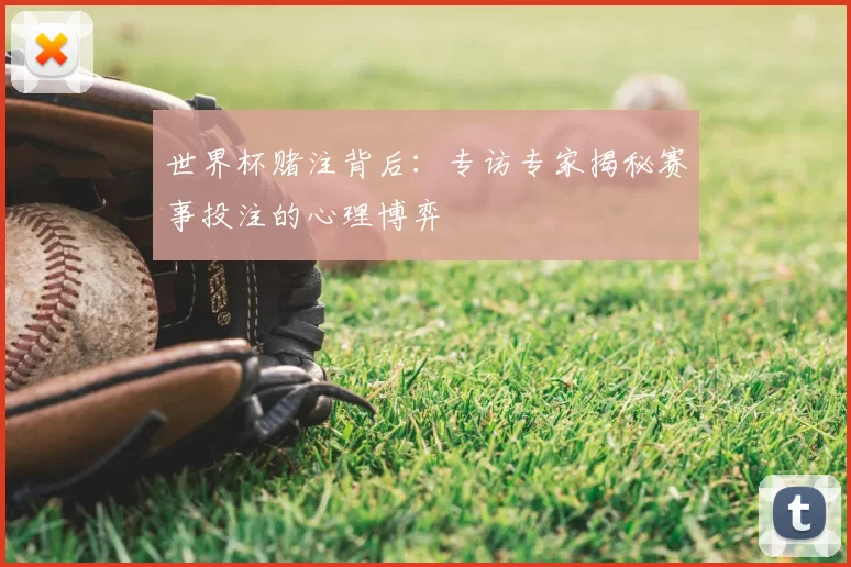 世界杯赌注背后:专访专家揭秘赛事投注的心理博弈