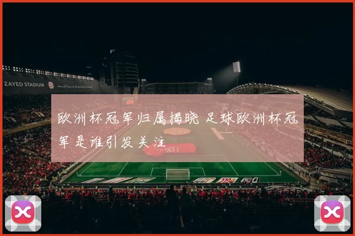 欧洲杯冠军归属揭晓 足球欧洲杯冠军是谁引发关注