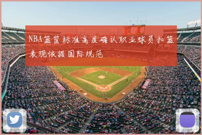 NBA篮筐标准高度确认职业球员扣篮表现依据国际规范