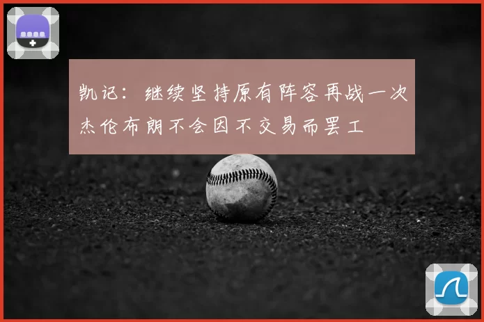 凯记:继续坚持原有阵容再战一次杰伦布朗不会因不交易而罢工