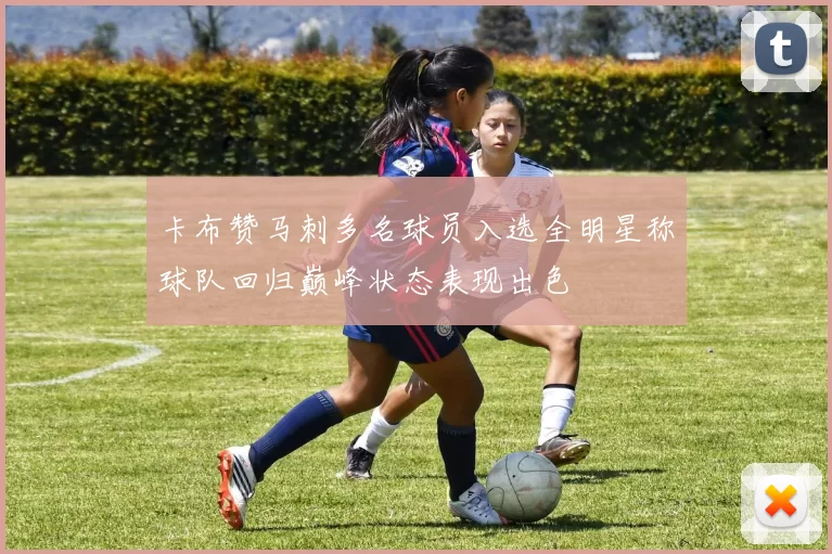 卡布赞马刺多名球员入选全明星称球队回归巅峰状态表现出色