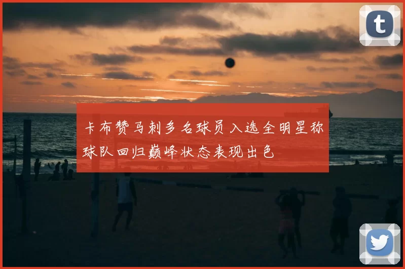 卡布赞马刺多名球员入选全明星称球队回归巅峰状态表现出色