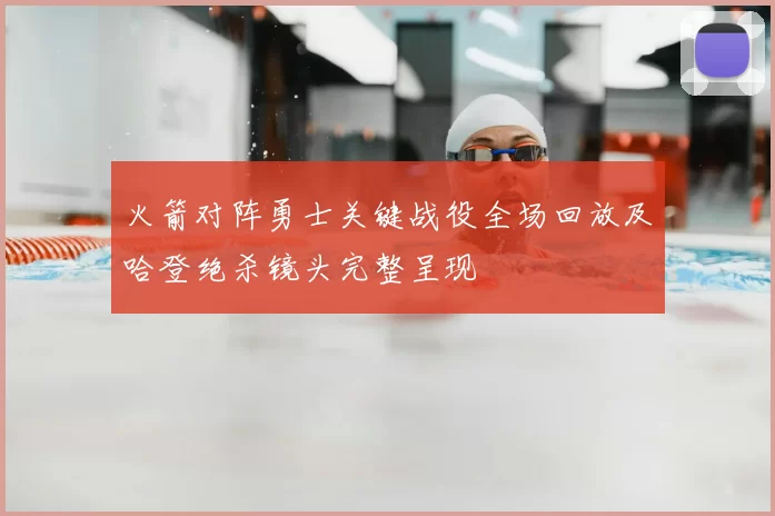 火箭对阵勇士关键战役全场回放及哈登绝杀镜头完整呈现