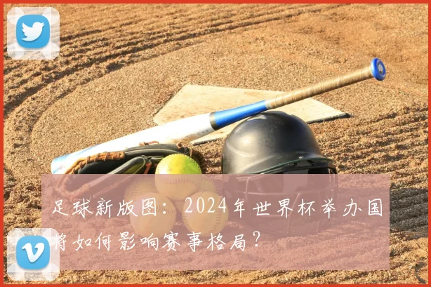 足球新版图：2024年世界杯举办国将如何影响赛事格局？