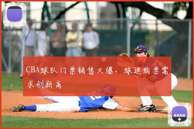 CBA球队门票销售火爆,球迷购票需求创新高