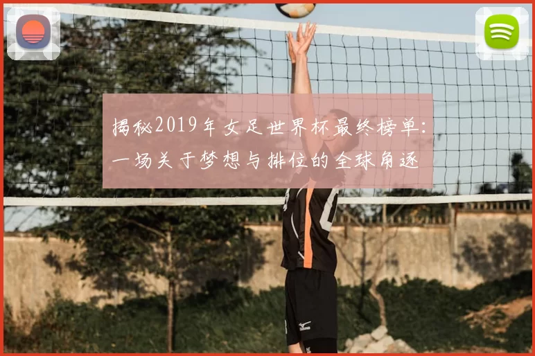 揭秘2019年女足世界杯最终榜单:一场关于梦想与排位的全球角逐