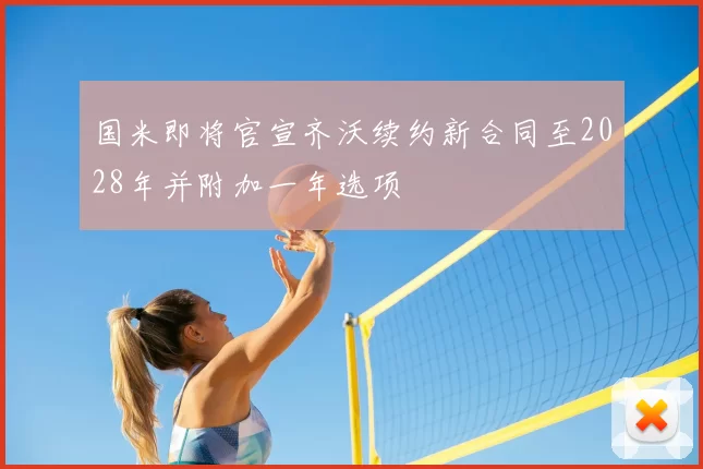 国米即将官宣齐沃续约新合同至2028年并附加一年选项