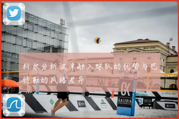 科尔分析波津融入球队的优势与巴特勒的风格差异
