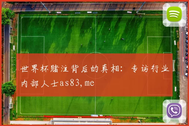 世界杯赌注背后的真相:专访行业内部人士as83,me