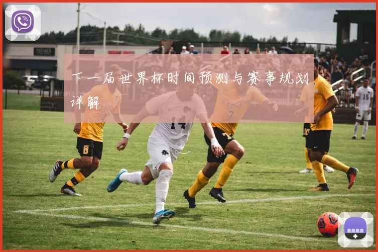 下一届世界杯时间预测与赛事规划详解