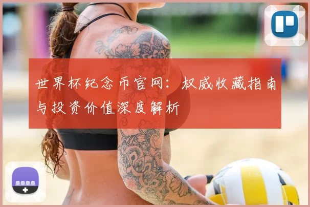 世界杯纪念币官网:权威收藏指南与投资价值深度解析